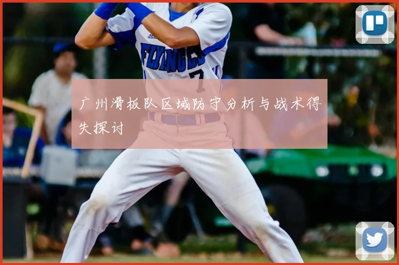 广州滑板队区域防守分析与战术得失探讨